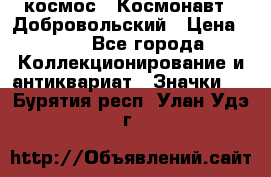 1.1) космос : Космонавт - Добровольский › Цена ­ 49 - Все города Коллекционирование и антиквариат » Значки   . Бурятия респ.,Улан-Удэ г.